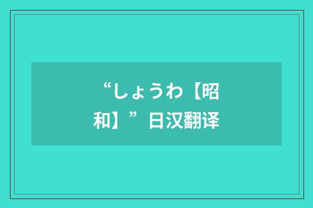 “しょうわ【昭和】”日汉翻译