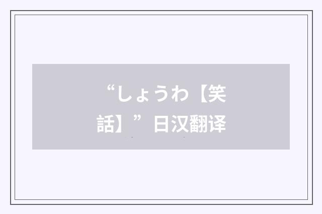 “しょうわ【笑話】”日汉翻译