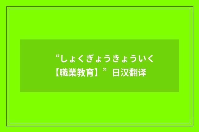 “しょくぎょうきょういく【職業教育】”日汉翻译