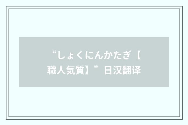 “しょくにんかたぎ【職人気質】”日汉翻译