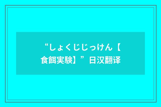 “しょくじじっけん【食餌実験】”日汉翻译