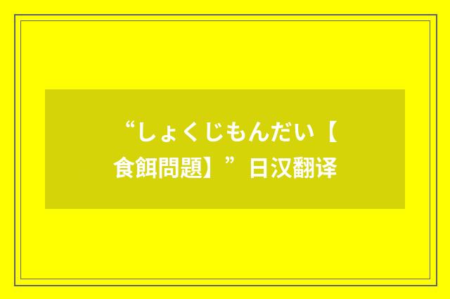 “しょくじもんだい【食餌問題】”日汉翻译