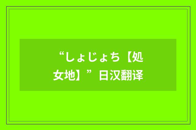 “しょじょち【処女地】”日汉翻译