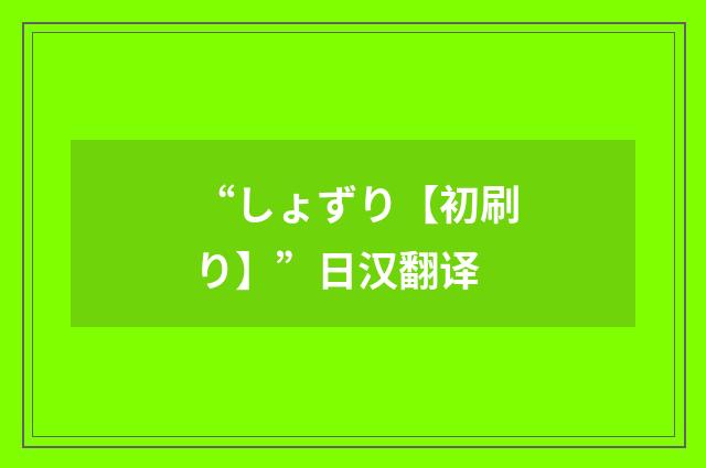 “しょずり【初刷り】”日汉翻译