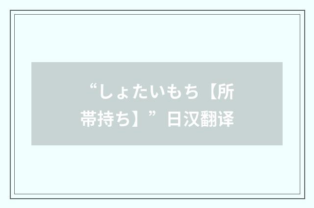 “しょたいもち【所帯持ち】”日汉翻译