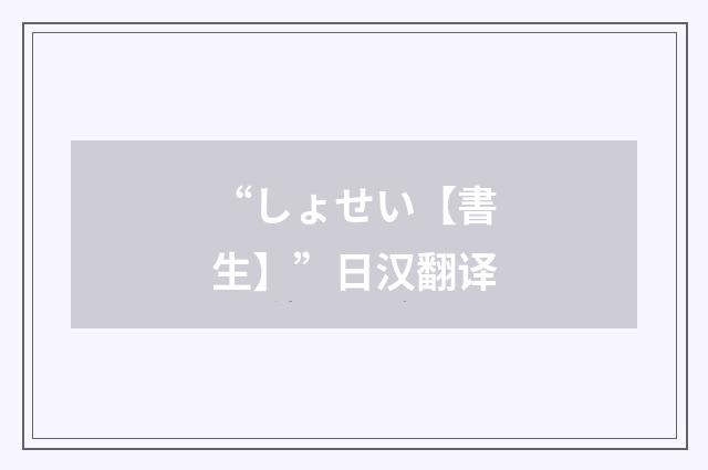 “しょせい【書生】”日汉翻译