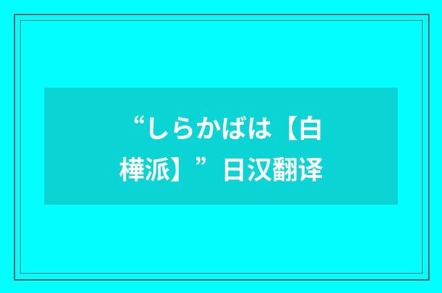 “しらかばは【白樺派】”日汉翻译