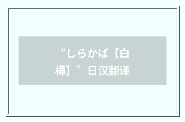 “しらかば【白樺】”日汉翻译
