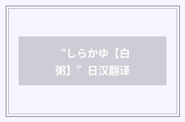 “しらかゆ【白粥】”日汉翻译