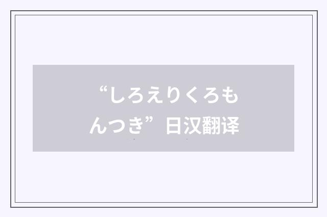 “しろえりくろもんつき”日汉翻译