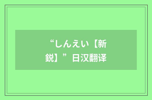 “しんえい【新鋭】”日汉翻译