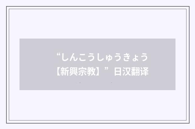 “しんこうしゅうきょう【新興宗教】”日汉翻译