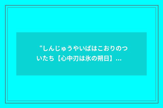 “しんじゅうやいばはこおりのついたち【心中刃は氷の朔日】”日汉翻译