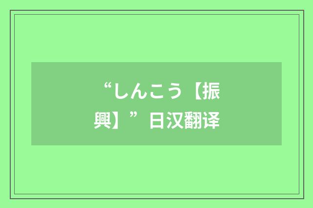 “しんこう【振興】”日汉翻译