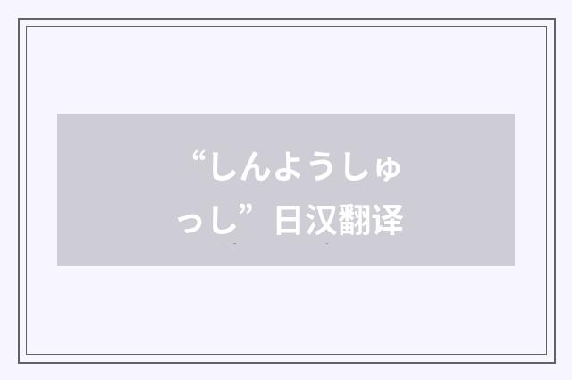 “しんようしゅっし”日汉翻译