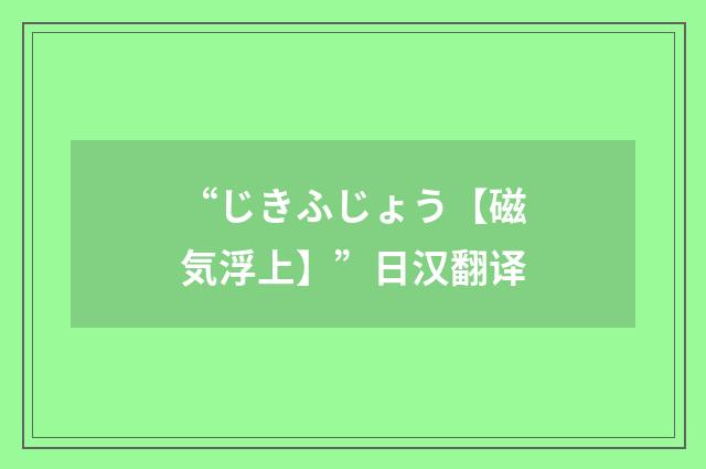 “じきふじょう【磁気浮上】”日汉翻译