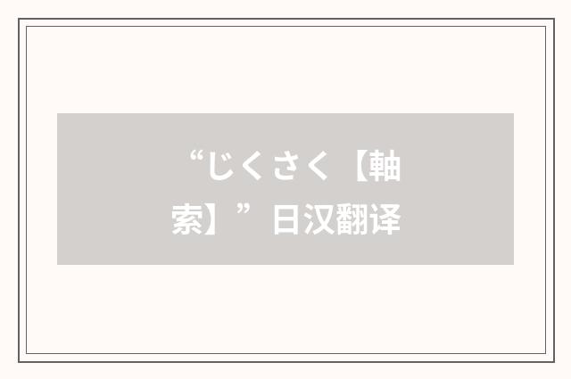 “じくさく【軸索】”日汉翻译