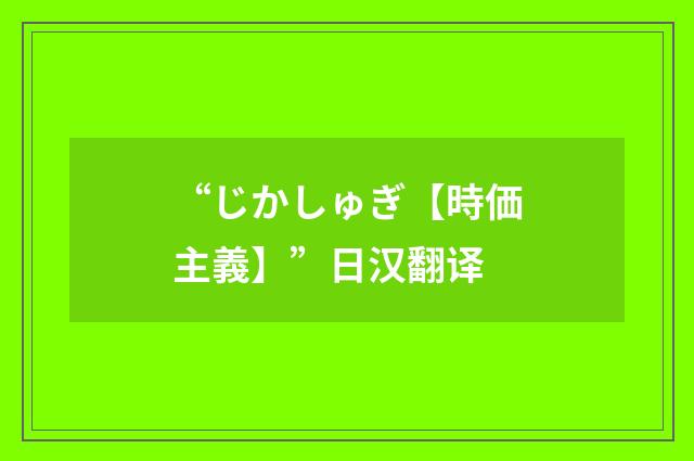 “じかしゅぎ【時価主義】”日汉翻译