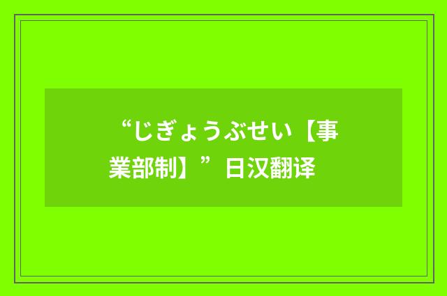 “じぎょうぶせい【事業部制】”日汉翻译
