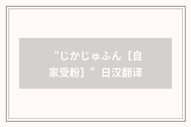 “じかじゅふん【自家受粉】”日汉翻译