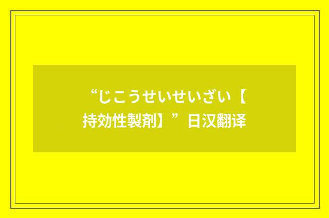 “じこうせいせいざい【持効性製剤】”日汉翻译