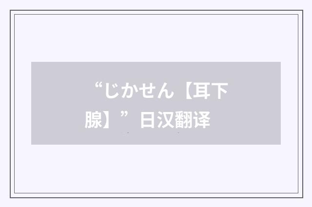 “じかせん【耳下腺】”日汉翻译