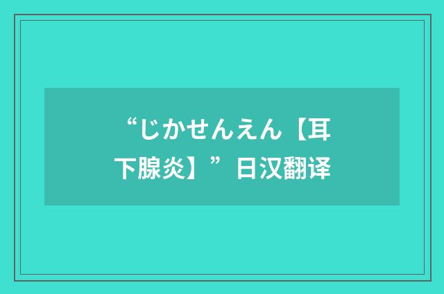 “じかせんえん【耳下腺炎】”日汉翻译