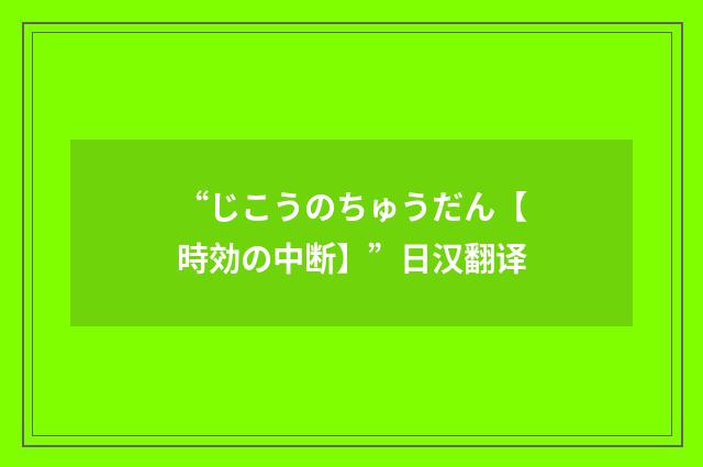 “じこうのちゅうだん【時効の中断】”日汉翻译