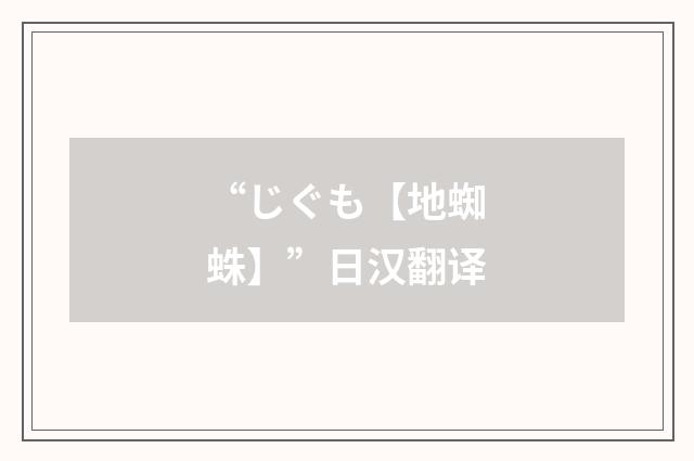 “じぐも【地蜘蛛】”日汉翻译