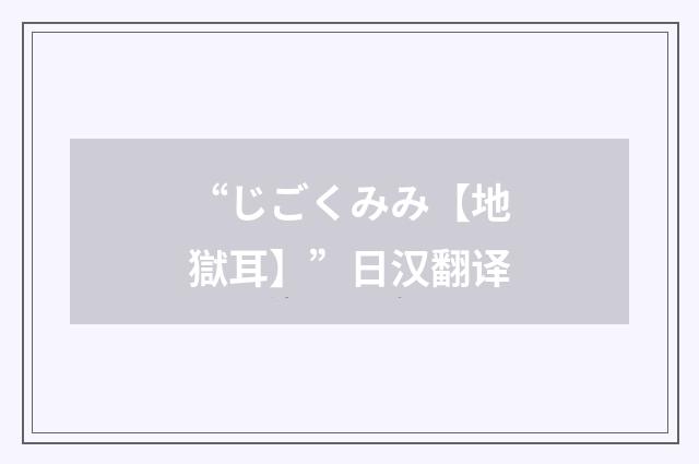 “じごくみみ【地獄耳】”日汉翻译