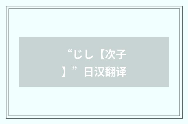 “じし【次子】”日汉翻译