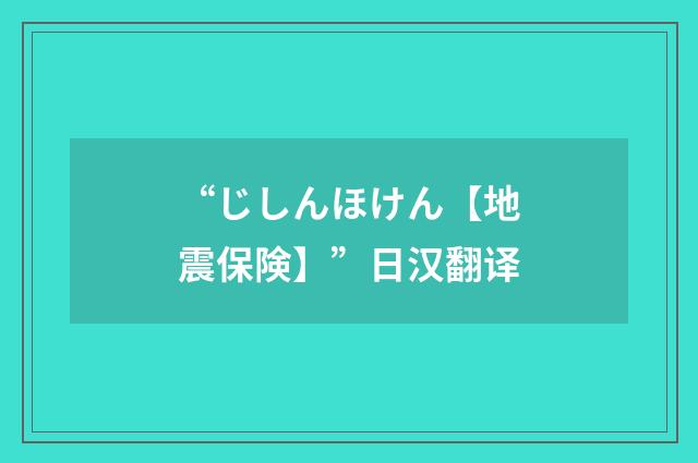 “じしんほけん【地震保険】”日汉翻译