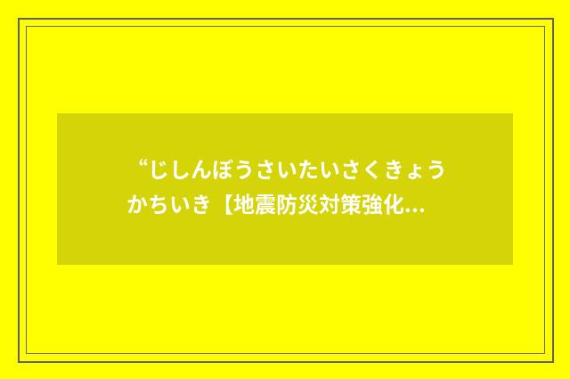 “じしんぼうさいたいさくきょうかちいき【地震防災対策強化地域】”日汉翻译
