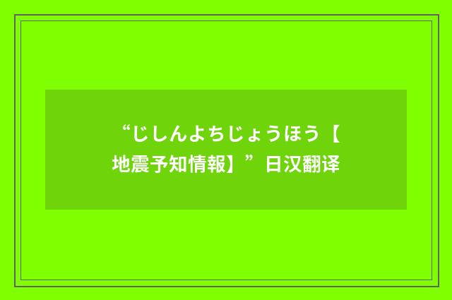 “じしんよちじょうほう【地震予知情報】”日汉翻译