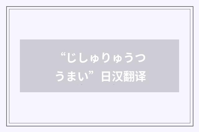 “じしゅりゅうつうまい”日汉翻译