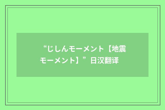 “じしんモーメント【地震モーメント】”日汉翻译