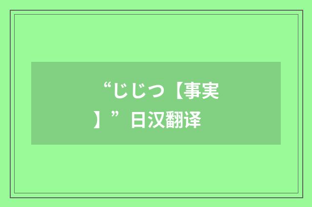 “じじつ【事実】”日汉翻译