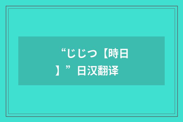 “じじつ【時日】”日汉翻译