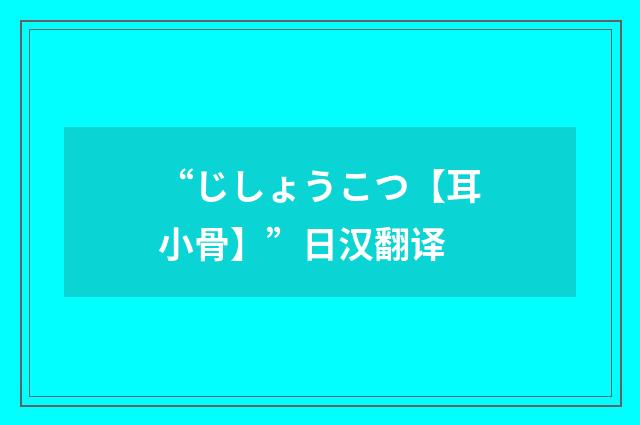 “じしょうこつ【耳小骨】”日汉翻译