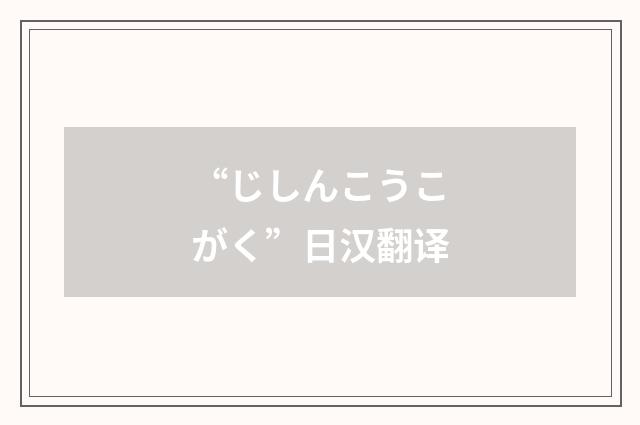 “じしんこうこがく”日汉翻译