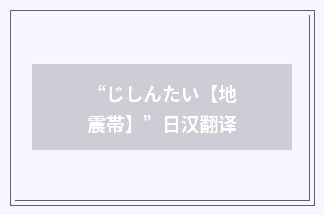“じしんたい【地震帯】”日汉翻译