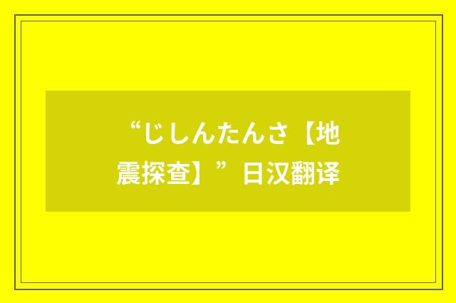 “じしんたんさ【地震探查】”日汉翻译