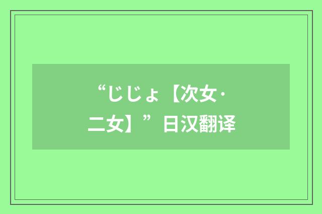“じじょ【次女·二女】”日汉翻译