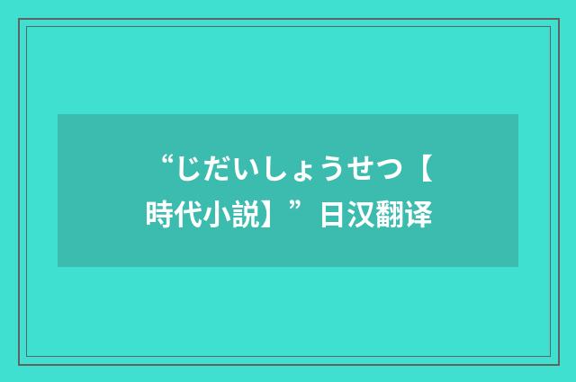 “じだいしょうせつ【時代小説】”日汉翻译