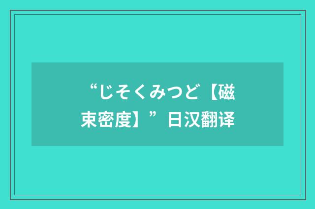 “じそくみつど【磁束密度】”日汉翻译