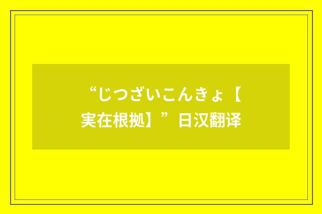“じつざいこんきょ【実在根拠】”日汉翻译