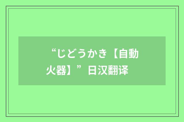 “じどうかき【自動火器】”日汉翻译