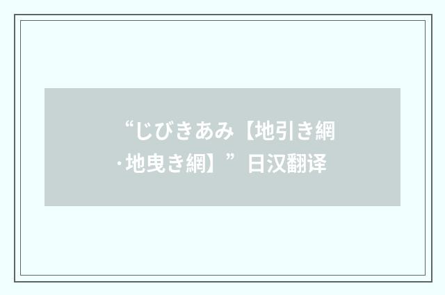 “じびきあみ【地引き網·地曳き網】”日汉翻译