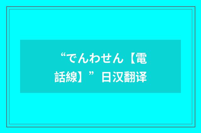 “でんわせん【電話線】”日汉翻译