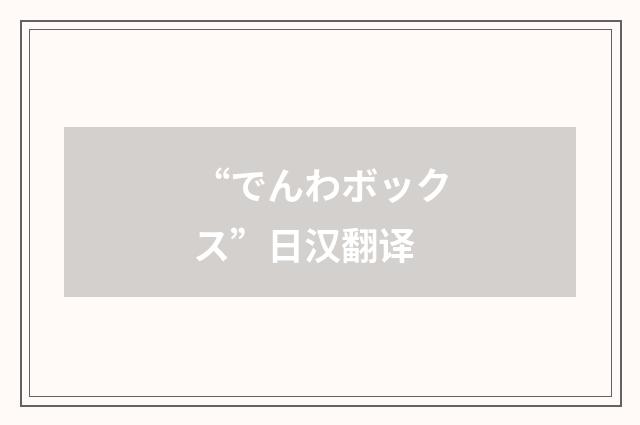 “でんわボックス”日汉翻译
